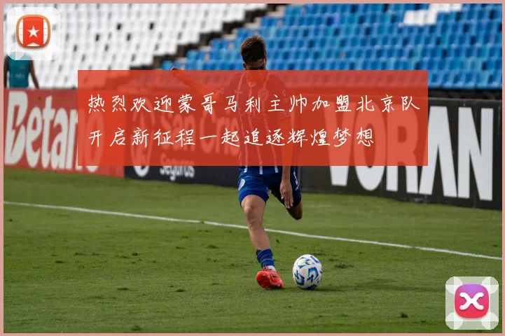 热烈欢迎蒙哥马利主帅加盟北京队开启新征程一起追逐辉煌梦想