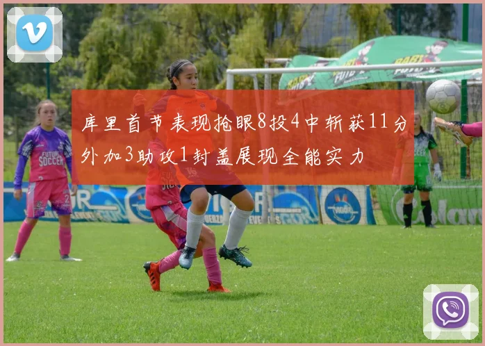 库里首节表现抢眼8投4中斩获11分外加3助攻1封盖展现全能实力