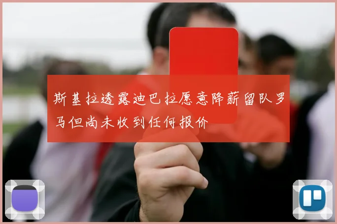 斯基拉透露迪巴拉愿意降薪留队罗马但尚未收到任何报价
