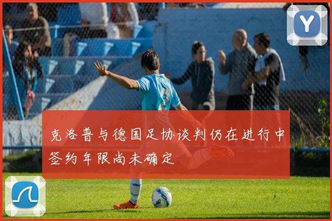 克洛普与德国足协谈判仍在进行中签约年限尚未确定