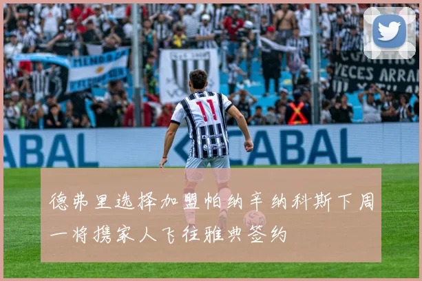 德弗里选择加盟帕纳辛纳科斯下周一将携家人飞往雅典签约