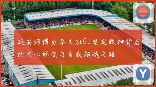 延安师傅分享文班G1坚定眼神背后的内心蜕变与自我超越之路