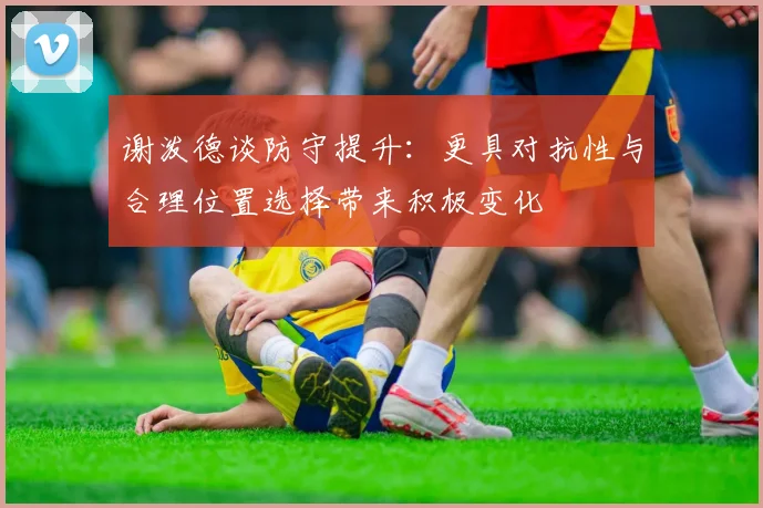 谢泼德谈防守提升：更具对抗性与合理位置选择带来积极变化