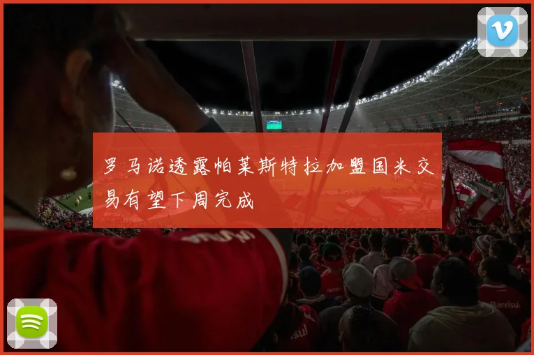 罗马诺透露帕莱斯特拉加盟国米交易有望下周完成