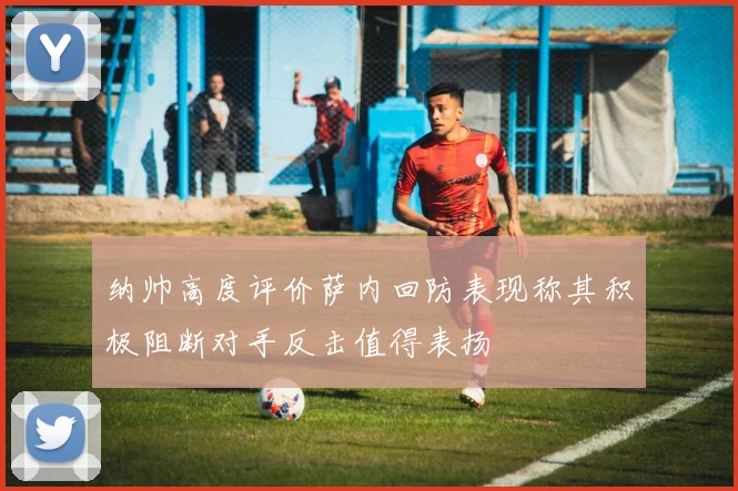 纳帅高度评价萨内回防表现称其积极阻断对手反击值得表扬