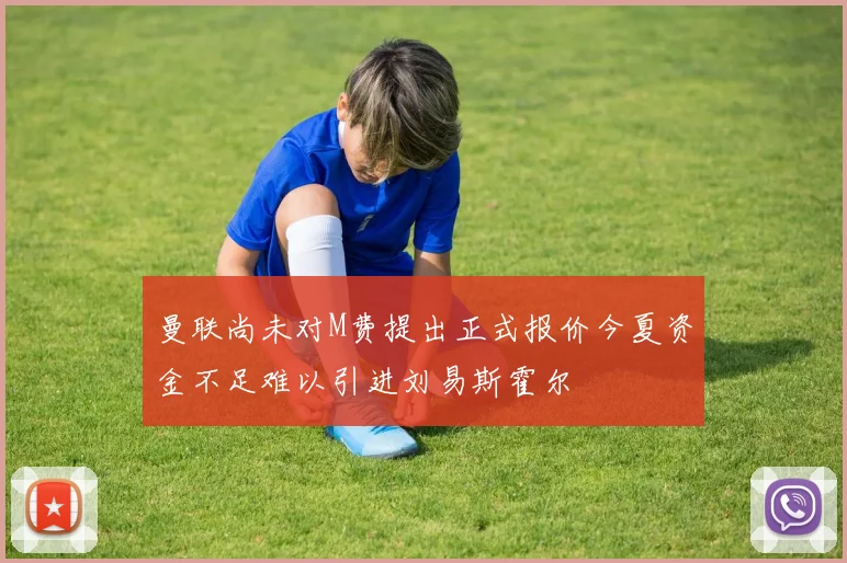 曼联尚未对M费提出正式报价今夏资金不足难以引进刘易斯霍尔