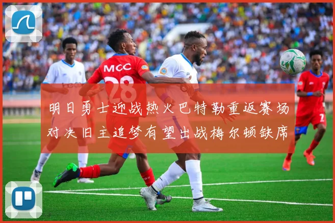 明日勇士迎战热火巴特勒重返赛场对决旧主追梦有望出战梅尔顿缺席