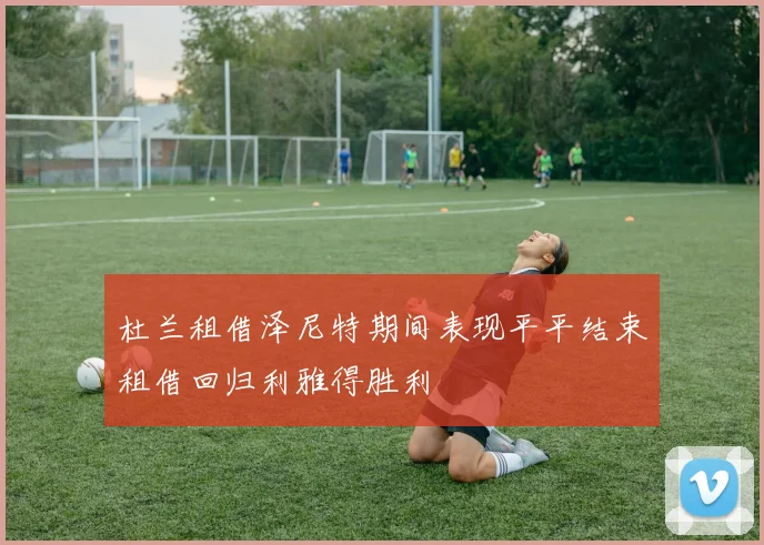 杜兰租借泽尼特期间表现平平结束租借回归利雅得胜利